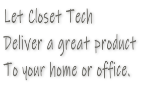 Let Closet Tech Deliver a great product To your home or office.